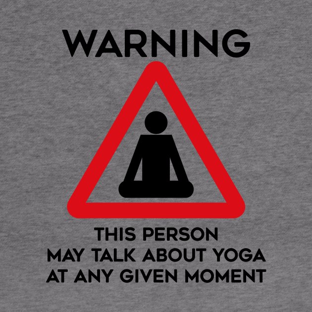 Yoga Design Warning This Person May Talk About Yoga At Any Given Moment by TDDesigns